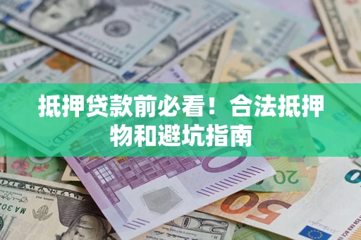 武汉抵押贷款前必看！合法抵押物和避坑指南
