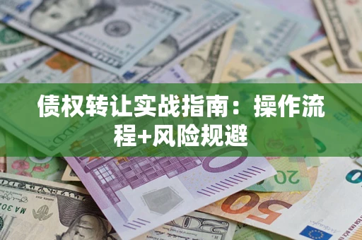 武汉债权转让实战指南：操作流程+风险规避