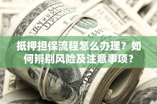 武汉抵押担保流程怎么办理？如何辨别风险及注意事项？