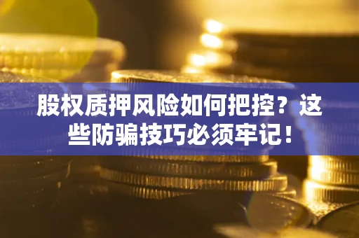 武汉股权质押风险如何把控？这些防骗技巧必须牢记！