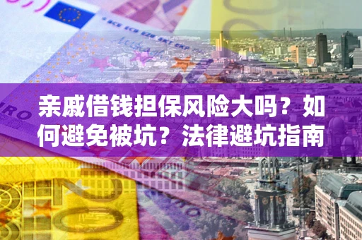 武汉亲戚借钱担保风险大吗？如何避免被坑？法律避坑指南