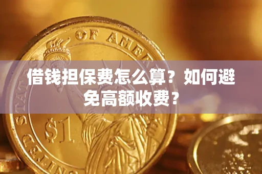 武汉借钱担保费怎么算？如何避免高额收费？