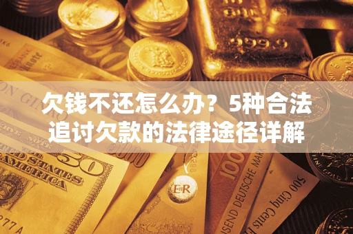 武汉欠钱不还怎么办？5种合法追讨欠款的法律途径详解