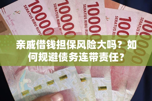 武汉亲戚借钱担保风险大吗？如何规避债务连带责任？