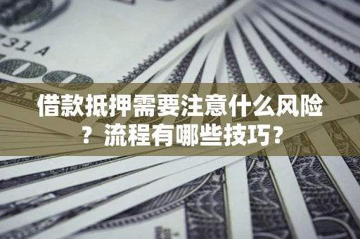 武汉借款抵押需要注意什么风险？流程有哪些技巧？