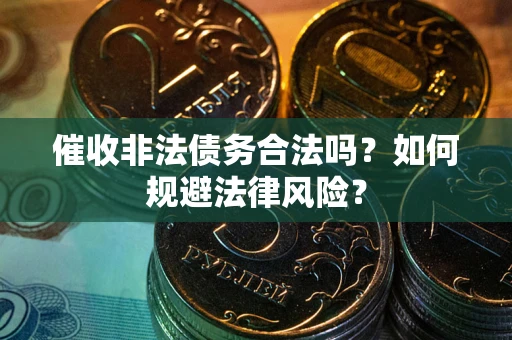 武汉催收非法债务合法吗？如何规避法律风险？