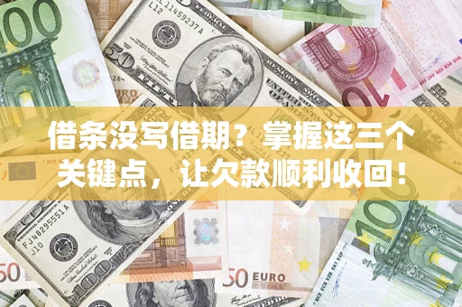 武汉借条没写借期？掌握这三个关键点，让欠款顺利收回！