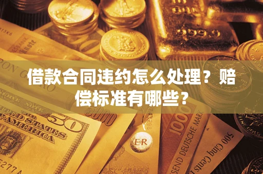 武汉借款合同违约怎么处理？赔偿标准有哪些？