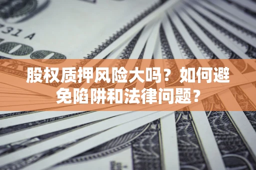 武汉股权质押风险大吗？如何避免陷阱和法律问题？