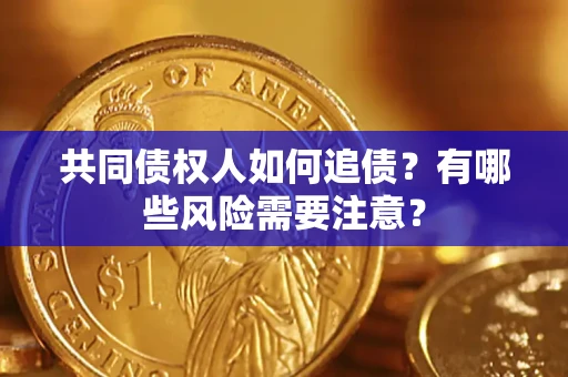 武汉共同债权人如何追债？有哪些风险需要注意？