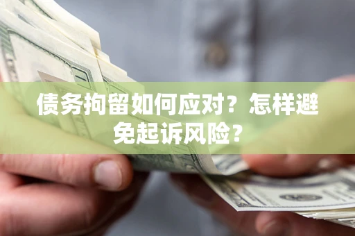武汉债务拘留如何应对？怎样避免起诉风险？