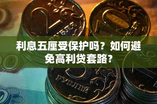 武汉利息五厘受保护吗？如何避免高利贷套路？