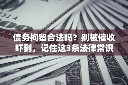 武汉债务拘留合法吗?别被催收吓到,记住这3条法律常识 武汉债务拘留合法吗?别被催收吓到,记住这3条法律常识