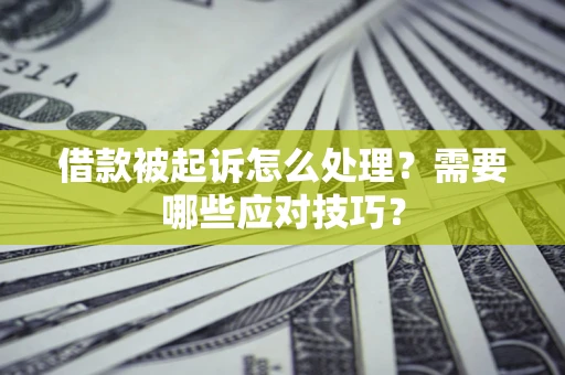 武汉借款被起诉怎么处理？需要哪些应对技巧？