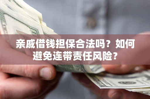 武汉亲戚借钱担保合法吗？如何避免连带责任风险？