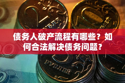 武汉债务人破产流程有哪些？如何合法解决债务问题？
