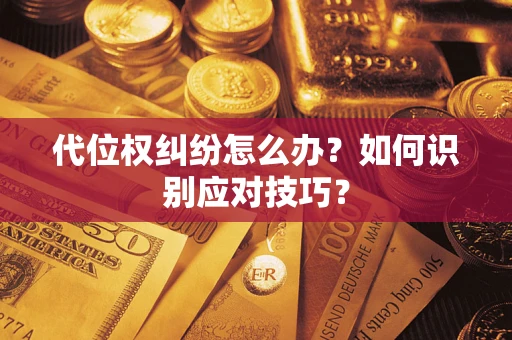 武汉代位权纠纷怎么办？如何识别应对技巧？
