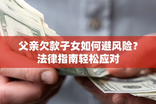 武汉父亲欠款子女如何避风险？法律指南轻松应对