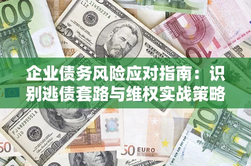 武汉企业债务风险应对指南：识别逃债套路与维权实战策略
