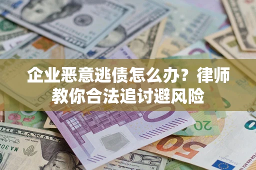 武汉企业恶意逃债怎么办？律师教你合法追讨避风险