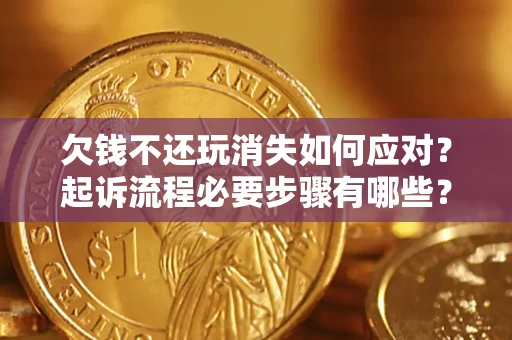 武汉欠钱不还玩消失如何应对？起诉流程必要步骤有哪些？