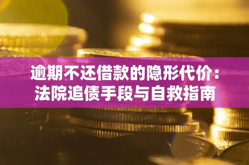 武汉逾期不还借款的隐形代价：法院追债手段与自救指南
