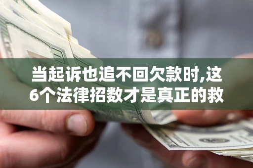 武汉当起诉也追不回欠款时,这6个法律招数才是真正的救命稻草