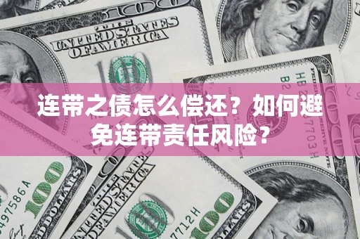 武汉连带之债怎么偿还？如何避免连带责任风险？