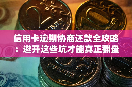 武汉信用卡逾期协商还款全攻略：避开这些坑才能真正翻盘
